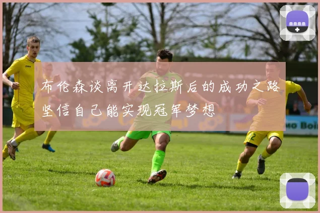 布伦森谈离开达拉斯后的成功之路坚信自己能实现冠军梦想
