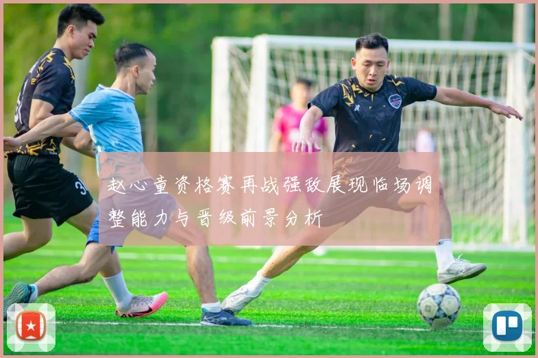 赵心童资格赛再战强敌展现临场调整能力与晋级前景分析